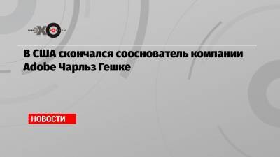 В США скончался сооснователь компании Adobe Чарльз Гешке - echo.msk.ru
