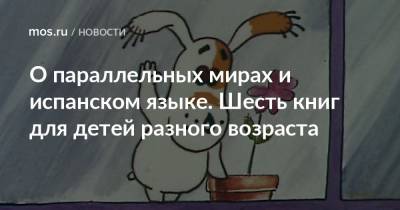 О параллельных мирах и испанском языке. Шесть книг для детей разного возраста - mos.ru - Москва