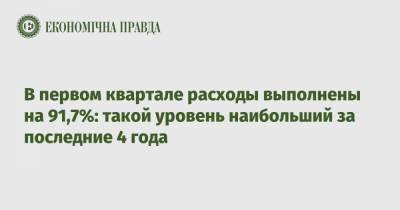 В первом квартале расходы выполнены на 91,7%: такой уровень наибольший за последние 4 года - epravda.com.ua - Киев