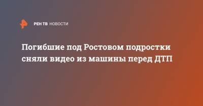 Погибшие под Ростовом подростки сняли видео из машины перед ДТП - ren.tv - Ростовская обл. - Новочеркасск