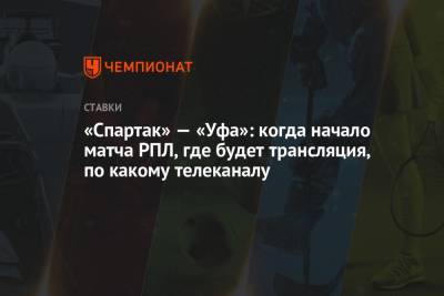 «Спартак» — «Уфа»: когда начало матча РПЛ, где будет трансляция, по какому телеканалу - championat.com - Уфа