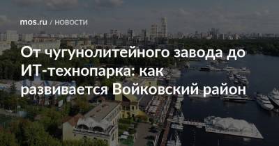 От чугунолитейного завода до ИТ-технопарка: как развивается Войковский район - mos.ru - Москва