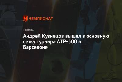 Стефанос Циципас - Рафаэль Надаль - Андрей Кузнецов - Андрей Кузнецов вышел в основную сетку турнира ATP-500 в Барселоне - championat.com - Испания - Голландия - Греция
