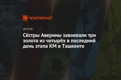 Дина Аверин - Арин Аверин - Сёстры Аверины завоевали три золота из четырёх в последний день этапа КМ в Ташкенте - championat.com - Узбекистан - Ташкент