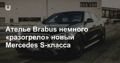 Ателье Brabus немного «разогрело» новый Mercedes S-класса - news.tut.by