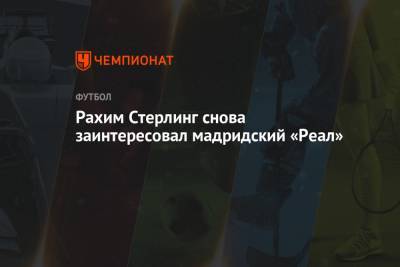 Рахим Стерлинг - Филип Фоден - Рахим Стерлинг снова заинтересовал мадридский «Реал» - championat.com - Мадрид