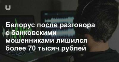 Белорус после разговора с банковскими мошенниками лишился более 70 тысяч рублей - news.tut.by - Минск