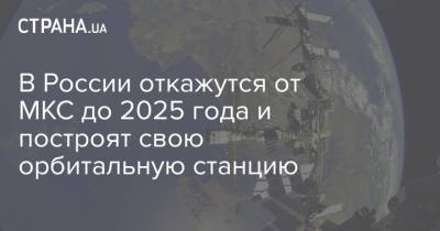 Юрий Борисов - В России откажутся от МКС до 2025 года и построят свою орбитальную станцию - strana.ua - Москва