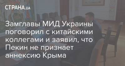 Евгений Енин - Замглавы МИД Украины поговорил с китайскими коллегами и заявил, что Пекин не признает аннексию Крыма - strana.ua - Китай - Украина - Киев - Крым