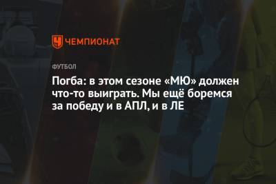 Поль Погба - Погба: в этом сезоне «МЮ» должен что-то выиграть. Мы ещё боремся за победу и в АПЛ, и в ЛЕ - championat.com