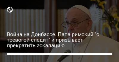 Война на Донбассе. Папа римский "с тревогой следит" и призывает прекратить эскалацию - liga.net - Ватикан