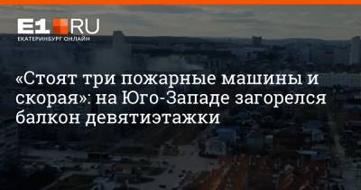 «Стоят три пожарные машины и скорая»: на Юго-Западе загорелся балкон девятиэтажки - e1.ru - Екатеринбург - Свердловская обл.
