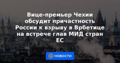 Андрей Бабиш - Вице-премьер Чехии обсудит причастность России к взрыву в Врбетице на встрече глав МИД стран ЕС - news.mail.ru - деревня Врбетица