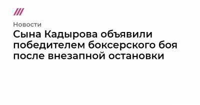 Сына Кадырова объявили победителем боксерского боя после внезапной остановки - tvrain.ru - респ. Кабардино-Балкария