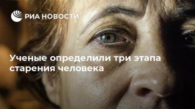 Ученые определили три этапа старения человека - ria.ru - Москва - США