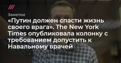 Владимир Путин - Алексей Навальный - Денис Каминев - «Путин должен спасти жизнь своего врага». The New York Times опубликовала колонку с требованием допустить к Навальному врачей - tvrain.ru - New York