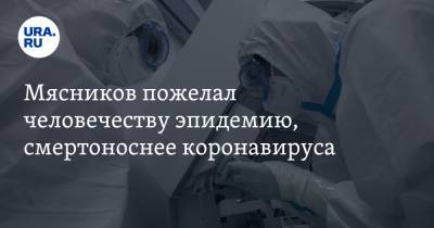 Александр Мясников - Мясников пожелал человечеству эпидемию, смертоноснее коронавируса - ura.news