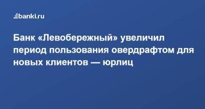 Банк «Левобережный» увеличил период пользования овердрафтом для новых клиентов — юрлиц - smartmoney.one
