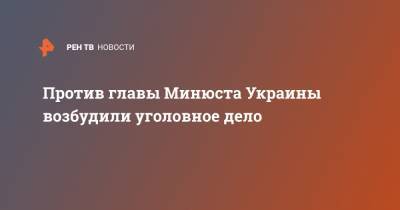 Денис Малюськи - Против главы Минюста Украины возбудили уголовное дело - ren.tv - Украина