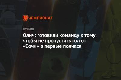 Ивица Олич - Олич: готовили команду к тому, чтобы не пропустить гол от «Сочи» в первые полчаса - championat.com - Сочи