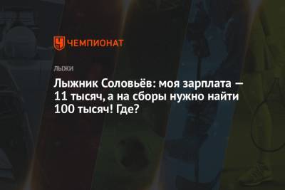 Лыжник Соловьёв: моя зарплата — 11 тысяч, а на сборы нужно найти 100 тысяч! Где? - championat.com - Красноярский край - Пермский край