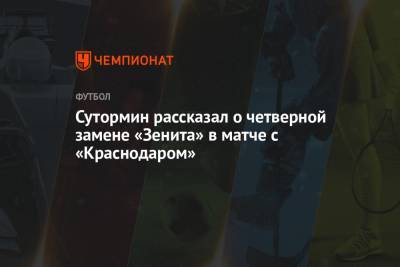 Алексей Сутормин - Андрей Мостовой - Анатолий Тимощук - Сутормин рассказал о четверной замене «Зенита» в матче с «Краснодаром» - championat.com - Краснодар