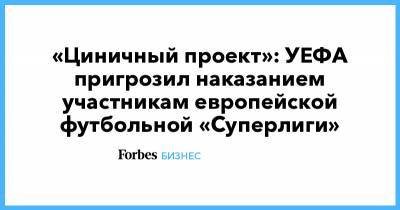 «Циничный проект»: УЕФА пригрозил наказанием участникам европейской футбольной «Суперлиги» - forbes.ru - Англия - Испания