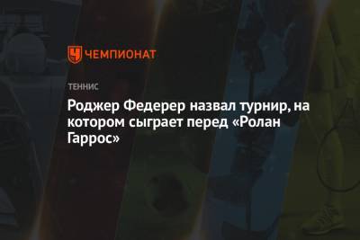 Роджер Федерер - Роджер Федерер назвал турнир, на котором сыграет перед «Ролан Гаррос» - championat.com - Швейцария - Грузия - Париж - Катар - Доха - Женева