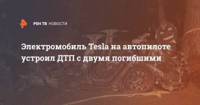 Электромобиль Tesla на автопилоте устроил ДТП с двумя погибшими - ren.tv - США - Техас - Хьюстон