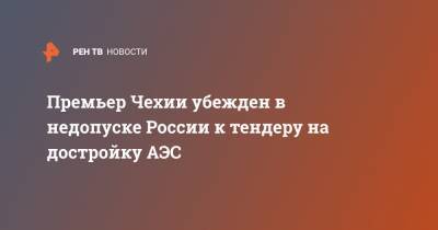 Андрей Бабиш - Премьер Чехии убежден в недопуске России к тендеру на достройку АЭС - ren.tv - Россия - Чехия