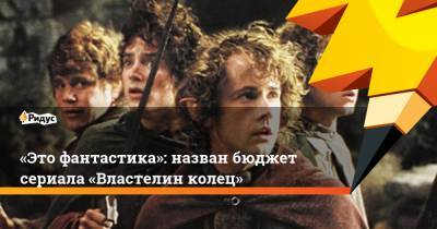 Питер Джексон - «Это фантастика»: назван бюджет сериала «Властелин колец» - ridus.ru - Новая Зеландия