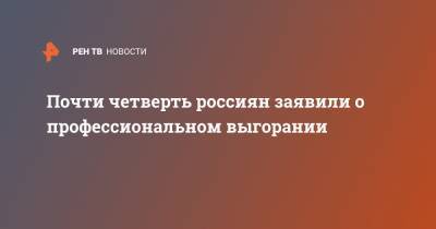 Почти четверть россиян заявили о профессиональном выгорании - ren.tv