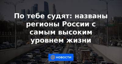 По тебе судят: названы регионы России с самым высоким уровнем жизни - news.mail.ru - Москва