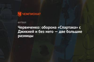Андрей Червиченко - Червиченко: оборона «Спартака» с Джикией и без него — две большие разницы - championat.com - Уфа