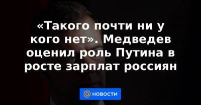 «Такого почти ни у кого нет». Медведев оценил роль Путина в росте зарплат россиян - smartmoney.one