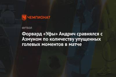 Форвард «Уфы» Андрич сравнялся с Азмуном по количеству упущенных голевых моментов в матче - championat.com - Москва - Санкт-Петербург - Уфа
