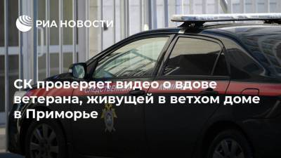 СК проверяет видео о вдове ветерана, живущей в ветхом доме в Приморье - ria.ru - Приморье край - Владивосток