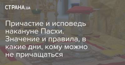 Причастие и исповедь накануне Пасхи. Значение и правила, в какие дни, кому можно не причащаться - strana.ua