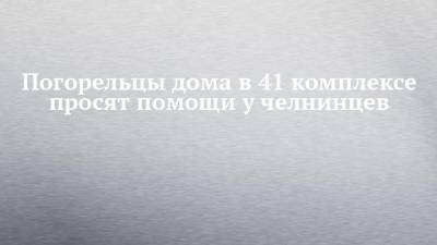 Погорельцы дома в 41 комплексе просят помощи у челнинцев - chelny-izvest.ru