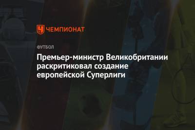 Борис Джонсон - Премьер-министр Великобритании раскритиковал создание европейской Суперлиги - championat.com - Англия - Мадрид