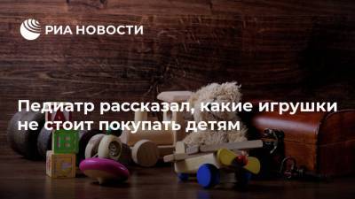 Исмаил Османов - Педиатр рассказал, какие игрушки не стоит покупать детям - ria.ru - Москва