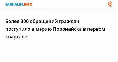 Более 300 обращений граждан поступило в мэрию Поронайска в первом квартале - sakhalin.info - Поронайск