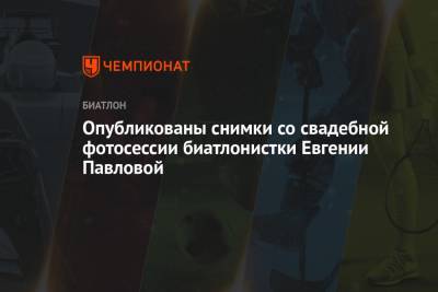 Евгения Павлова - Опубликованы снимки со свадебной фотосессии биатлонистки Евгении Павловой - championat.com