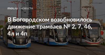 В Богородском возобновилось движение трамваев № 2, 7, 46, 4л и 4п - mos.ru - Москва