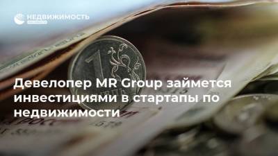 Девелопер MR Group займется инвестициями в стартапы по недвижимости - realty.ria.ru - Москва