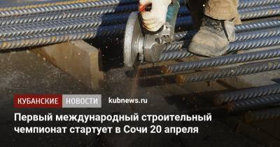 Первый международный строительный чемпионат стартует в Сочи 20 апреля - kubnews.ru - Сочи - Краснодарский край - Строительство