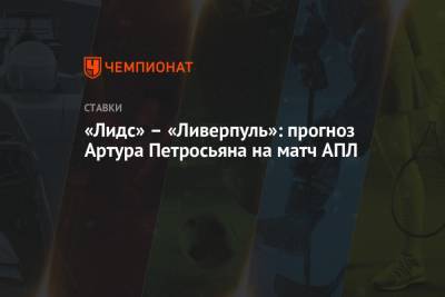 Артур Петросьян - «Лидс» – «Ливерпуль»: прогноз Артура Петросьяна на матч АПЛ - championat.com