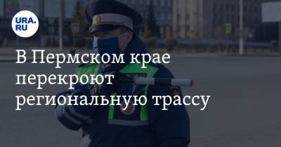 В Пермском крае перекроют региональную трассу - ura.news - Пермский край