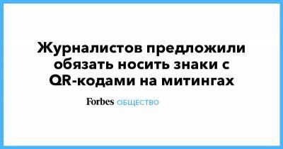 Журналистов предложили обязать носить знаки с QR-кодами на митингах - forbes.ru