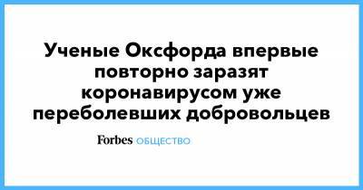 Ученые Оксфорда впервые повторно заразят коронавирусом уже переболевших добровольцев - forbes.ru - Ухань